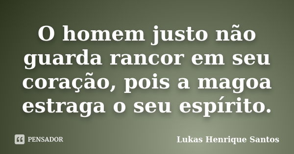 O homem justo não guarda rancor em seu coração, pois a magoa estraga o seu espírito.... Frase de Lukas Henrique Santos.