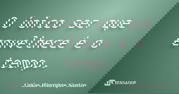 O único ser que envelhece é o tempo.... Frase de Lukas Henrique Santos.