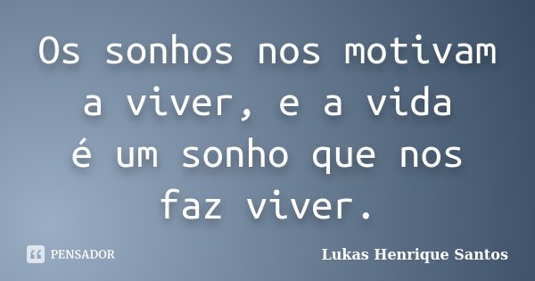 Os sonhos nos motivam a viver, e a vida é um sonho que nos faz viver.... Frase de Lukas Henrique Santos.