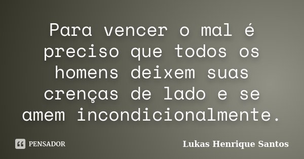 Para vencer o mal é preciso que todos os homens deixem suas crenças de lado e se amem incondicionalmente.... Frase de Lukas Henrique Santos.
