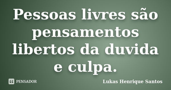 Pessoas livres são pensamentos libertos da duvida e culpa.... Frase de Lukas Henrique Santos.