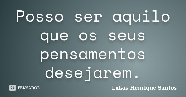 Posso ser aquilo que os seus pensamentos desejarem.... Frase de Lukas Henrique Santos.