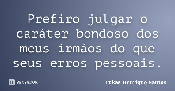 Prefiro julgar o caráter bondoso dos meus irmãos do que seus erros pessoais.... Frase de Lukas Henrique Santos.