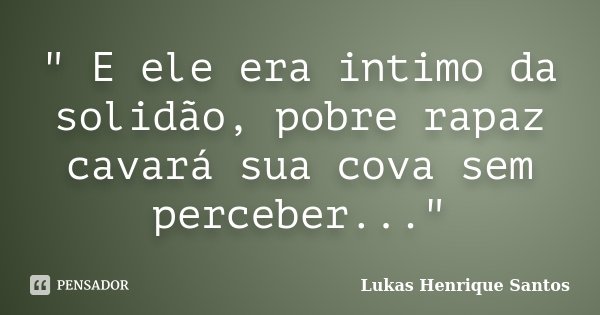 " E ele era intimo da solidão, pobre rapaz cavará sua cova sem perceber..."... Frase de Lukas Henrique Santos.