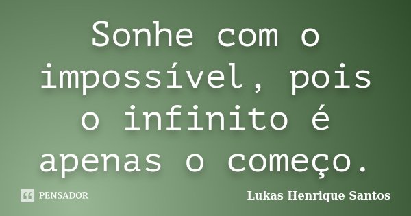 Sonhe com o impossível, pois o infinito é apenas o começo.... Frase de Lukas Henrique Santos.
