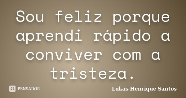 Sou feliz porque aprendi rápido a conviver com a tristeza.... Frase de Lukas Henrique Santos.