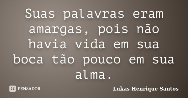 Suas palavras eram amargas, pois não havia vida em sua boca tão pouco em sua alma.... Frase de Lukas Henrique Santos.