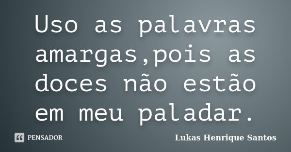 Uso as palavras amargas,pois as doces não estão em meu paladar.... Frase de Lukas Henrique Santos.