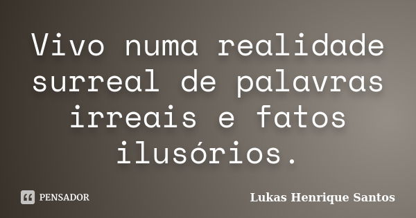 Vivo numa realidade surreal de palavras irreais e fatos ilusórios.... Frase de Lukas Henrique Santos.