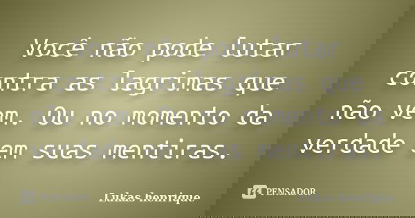 Você não pode lutar contra as lagrimas que não vem. Ou no momento da verdade em suas mentiras.... Frase de Lukas henrique.
