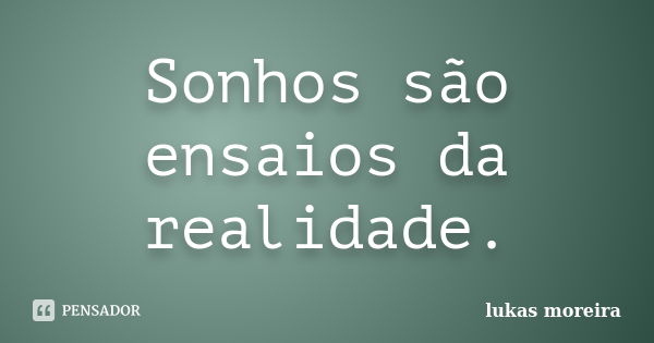 Sonhos são ensaios da realidade.... Frase de Lukas Moreira.