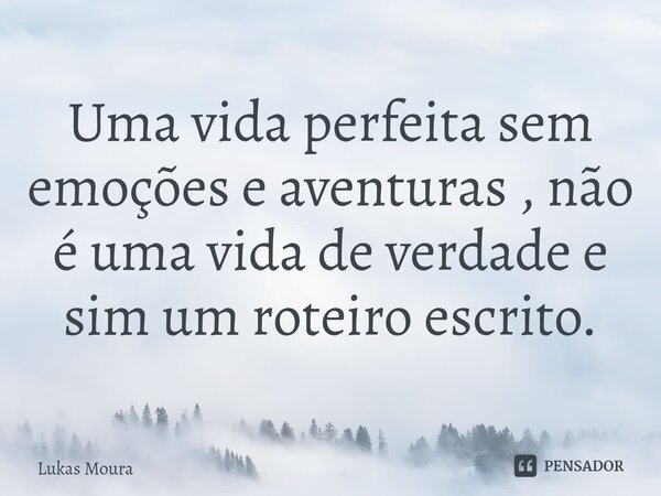 ⁠Uma vida perfeita sem emoções e aventuras , não é uma vida de verdade e sim um roteiro escrito.... Frase de Lukas Moura.