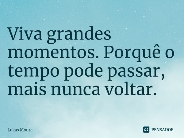 ⁠Viva grandes momentos. Porquê o tempo pode passar, mais nunca voltar.... Frase de Lukas Moura.