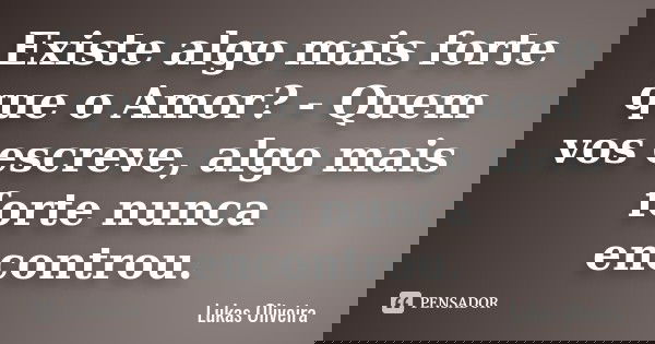 Existe algo mais forte que o Amor? - Quem vos escreve, algo mais forte nunca encontrou.... Frase de Lukas Oliveira.