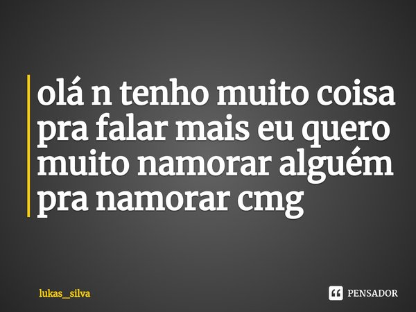 ⁠olá n tenho muito coisa pra falar mais eu quero muito namorar alguém pra namorar cmg... Frase de lukas_silva.