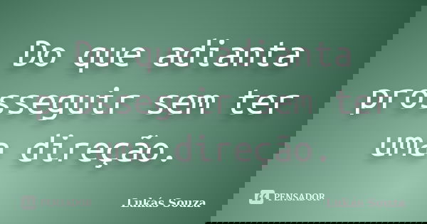 Do que adianta prosseguir sem ter uma direção.... Frase de Lukás Souza.