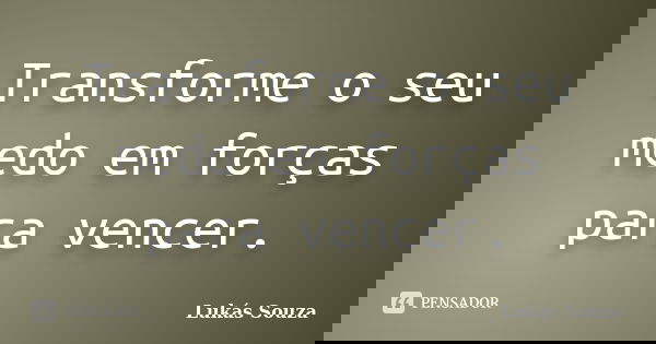 Transforme o seu medo em forças para vencer.... Frase de Lukás Souza.