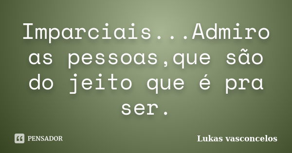 Imparciais...Admiro as pessoas,que são do jeito que é pra ser.... Frase de Lukas Vasconcelos.