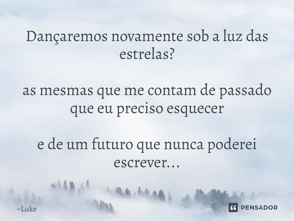 ⁠Dançaremos novamente sob a luz das estrelas? as mesmas que me contam de passado que eu preciso esquecer e de um futuro que nunca poderei escrever...... Frase de Luke.