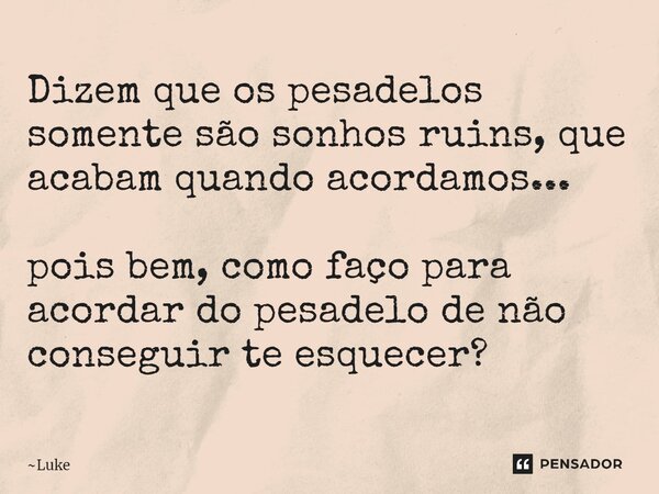 ⁠Dizem que os pesadelos somente são sonhos ruins, que acabam quando acordamos... pois bem, como faço para acordar do pesadelo de não conseguir te esquecer?... Frase de Luke.