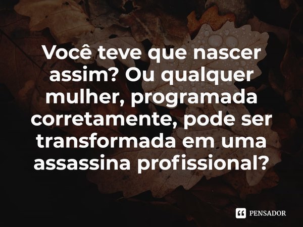 ⁠Você teve que nascer assim? Ou qualquer mulher, programada corretamente, pode ser transformada em uma assassina profissional?... Frase de Luke Jennings.