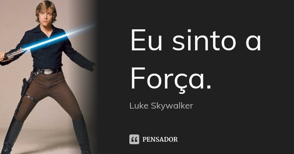 Eu sinto a Força.... Frase de Luke Skywalker.
