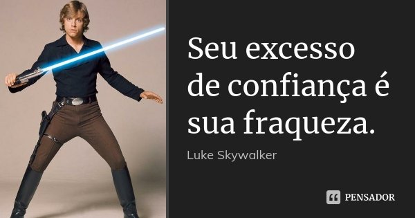 Seu excesso de confiança é sua fraqueza.... Frase de Luke Skywalker.