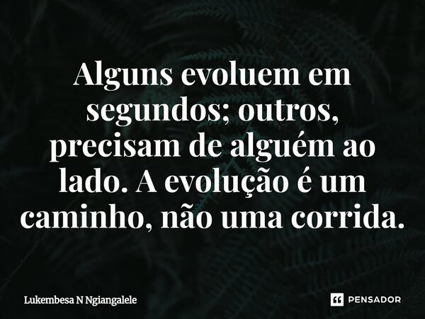 ⁠Alguns evoluem em segundos; outros, precisam de alguém ao lado.A evolução é um caminho, não uma corrida.... Frase de Lukembesa N Ngiangalele.