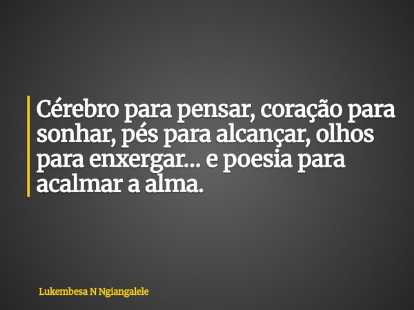 Cérebro para pensar, coração para sonhar, pés para alcançar, olhos para enxergar… e poesia para acalmar a alma.... Frase de Lukembesa N Ngiangalele.