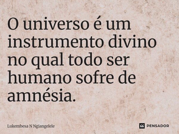 O universo é um instrumento divino no qual todo ser humano sofre de amnésia.... Frase de Lukembesa N Ngiangelele.