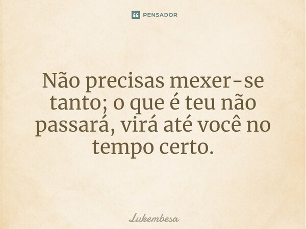 ⁠Não precisas mexer-se tanto; o que é teu não passará, virá até você no tempo certo.... Frase de Lukembesa.