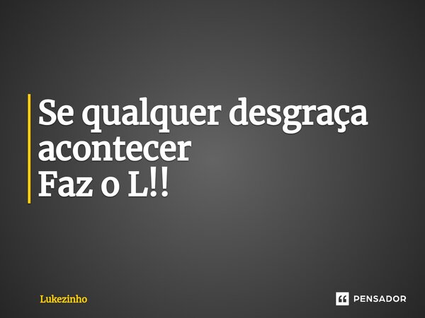 Se qualquer desgraça acontecer Faz o L!!⁠... Frase de Lukezinho.