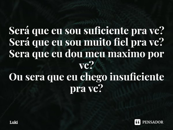 ⁠Será que eu sou suficiente pra vc?
Será que eu sou muito fiel pra vc?
Sera que eu dou meu maximo por vc?
Ou sera que eu chego insuficiente pra vc?... Frase de Luki.
