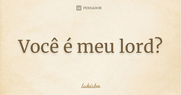 Você é meu lord?... Frase de lukisbr.