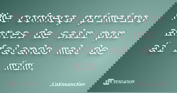 Me conheça primeiro antes de sair por aí falando mal de mim.... Frase de Lukssanches.