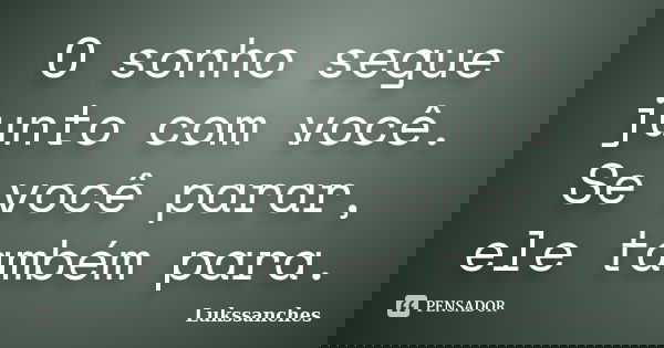 O sonho segue junto com você. Se você parar, ele também para.... Frase de Lukssanches.