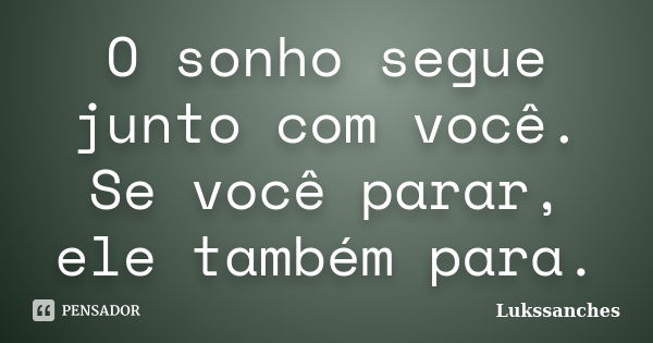 O sonho segue junto com você. Se você parar, ele também para.... Frase de Lukssanches.