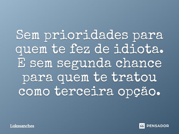 ⁠Sem prioridades para quem te fez de idiota. E sem segunda chance para quem te tratou como terceira opção.... Frase de Lukssanches.