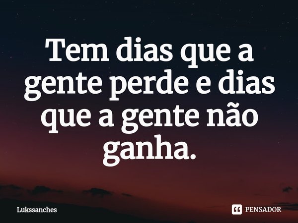 ⁠Tem dias que a gente perde e dias que a gente não ganha.... Frase de Lukssanches.