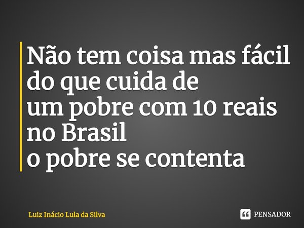 ⁠Não tem coisa mas fácil do que cuida de um pobre com 10 reais no Brasil o pobre se contenta... Frase de Lula.
