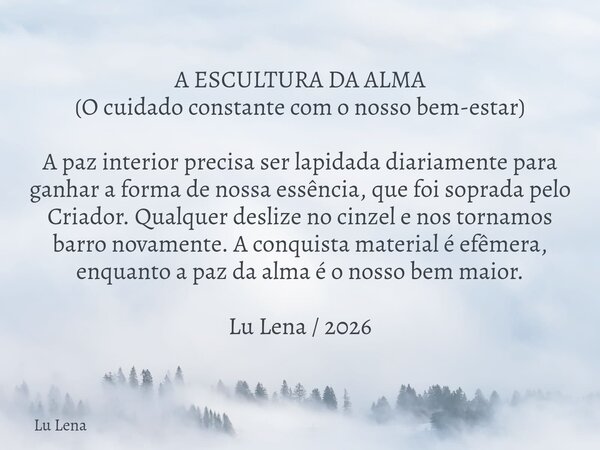 ​A ESCULTURA DA ALMA (​O cuidado constante com o nosso bem-estar) ​A paz interior precisa ser lapidada diariamente para ganhar a forma de nossa essência, que fo... Frase de Lu Lena.