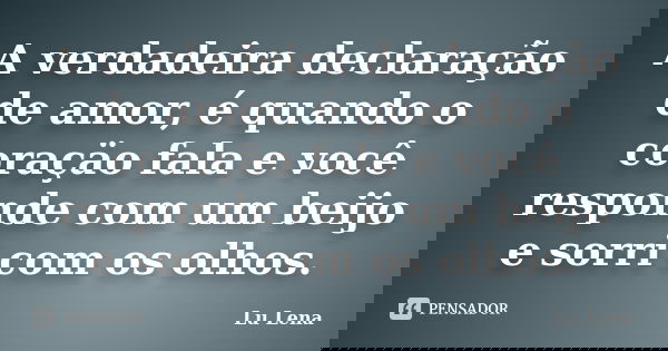 A verdadeira declaração de amor, é quando o coraçäo fala e você responde com um beijo e sorri com os olhos.... Frase de Lu Lena.