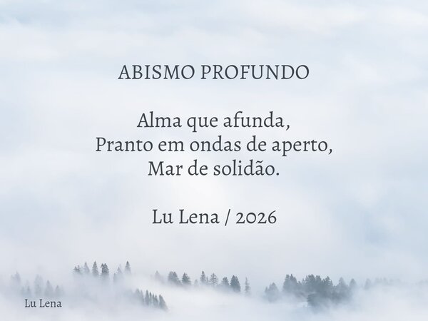 ABISMO PROFUNDO ​Alma que afunda, Pranto em ondas de aperto, Mar de solidão. Lu Lena / 2026... Frase de Lu Lena.