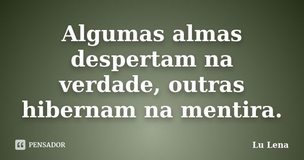 Algumas almas despertam na verdade, outras hibernam na mentira.... Frase de Lu Lena.