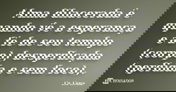 Alma dilacerada é quando vê a esperança e a fé de seu templo (corpo) desperdiçada (perdida e sem foco).... Frase de Lu Lena.