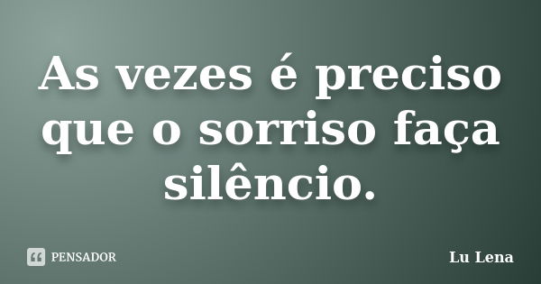 As vezes é preciso que o sorriso faça silêncio.... Frase de Lu Lena.