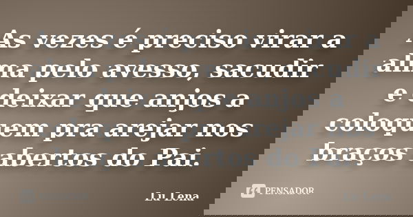 As vezes é preciso virar a alma pelo avesso, sacudir e deixar que anjos a coloquem pra arejar nos braços abertos do Pai.... Frase de Lu Lena.