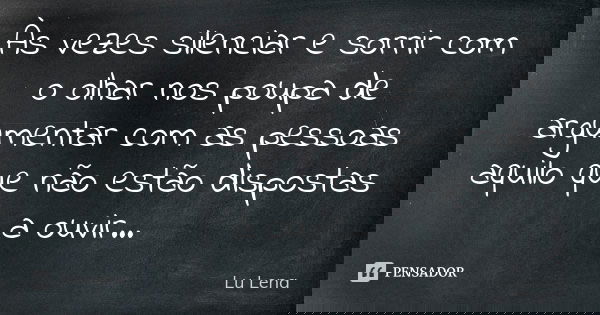 Às vezes silenciar e sorrir com o olhar nos poupa de argumentar com as pessoas aquilo que não estão dispostas a ouvir...... Frase de Lu Lena.