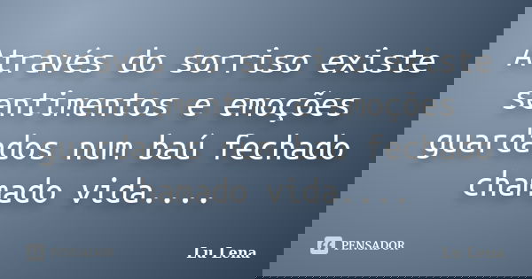 Através do sorriso existe sentimentos e emoções guardados num baú fechado chamado vida....... Frase de Lu Lena.