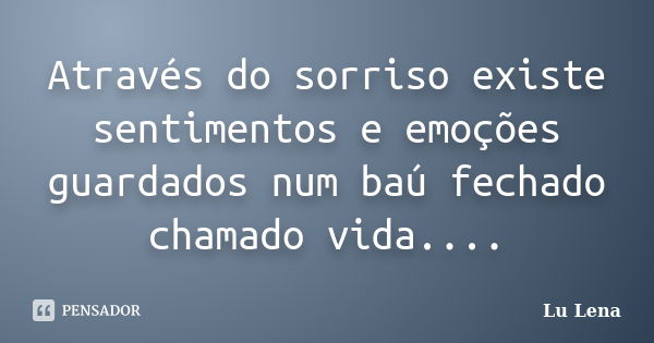 Através do sorriso existe sentimentos e emoções guardados num baú fechado chamado vida....... Frase de Lu Lena.